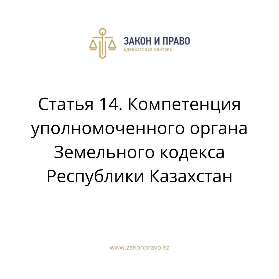Статья 14. Компетенция уполномоченного органа Земельного кодекса Республики Казахстан